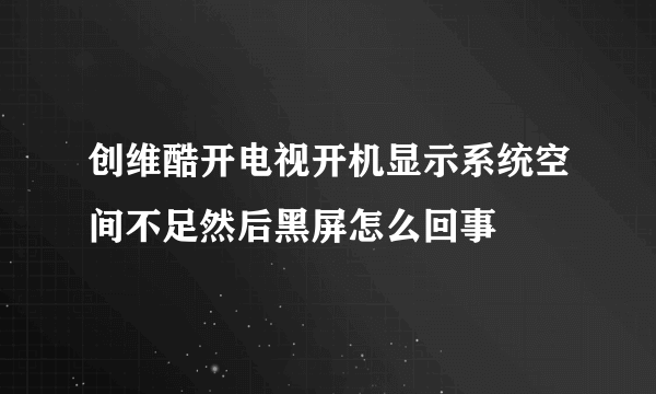 创维酷开电视开机显示系统空间不足然后黑屏怎么回事