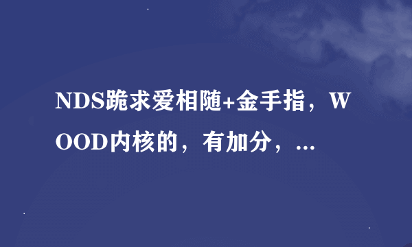 NDS跪求爱相随+金手指，WOOD内核的，有加分，谢谢各位了