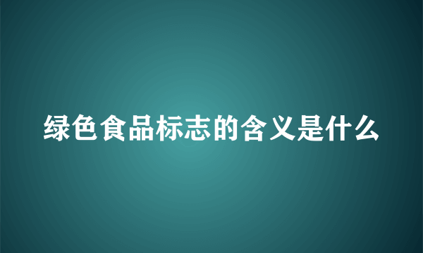 绿色食品标志的含义是什么