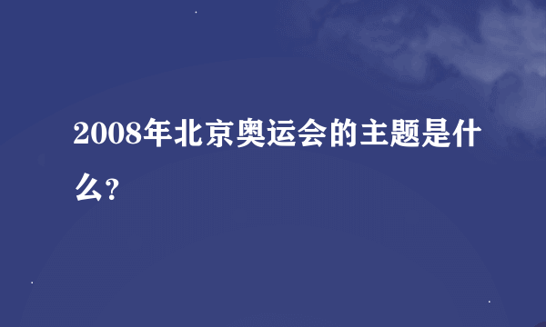 2008年北京奥运会的主题是什么？