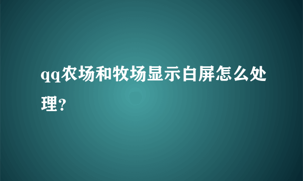 qq农场和牧场显示白屏怎么处理？