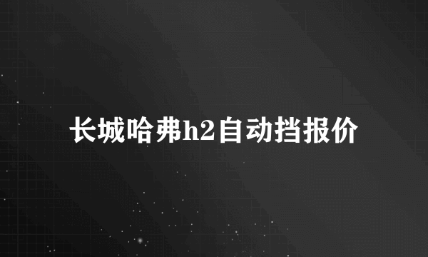 长城哈弗h2自动挡报价