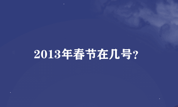 2013年春节在几号？