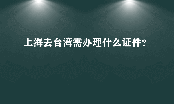 上海去台湾需办理什么证件？