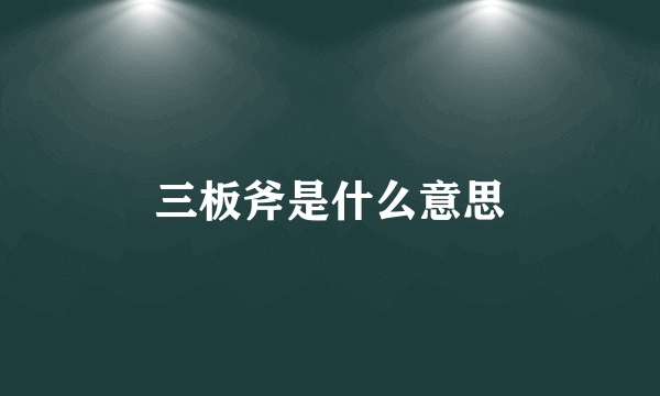 三板斧是什么意思