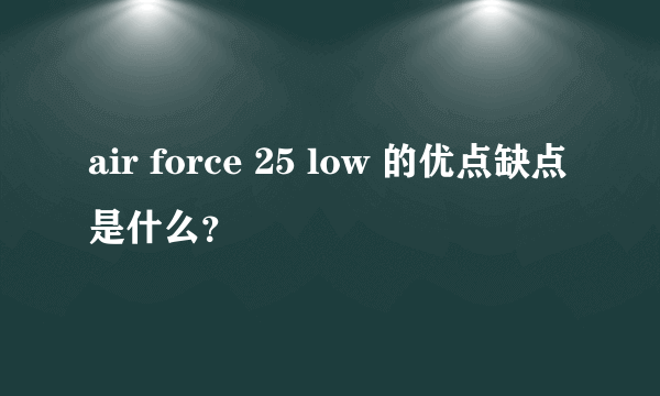 air force 25 low 的优点缺点是什么？