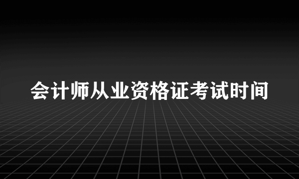 会计师从业资格证考试时间