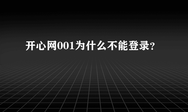 开心网001为什么不能登录？