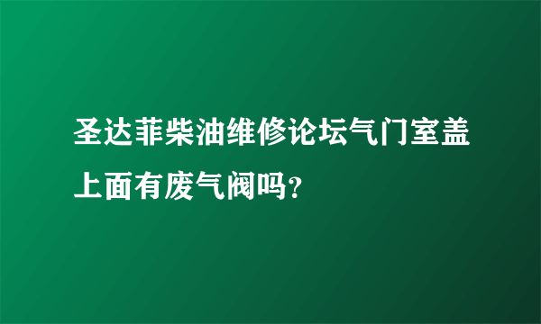 圣达菲柴油维修论坛气门室盖上面有废气阀吗？