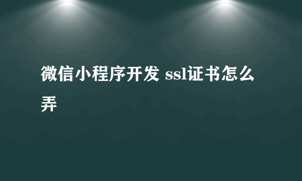 微信小程序开发 ssl证书怎么弄