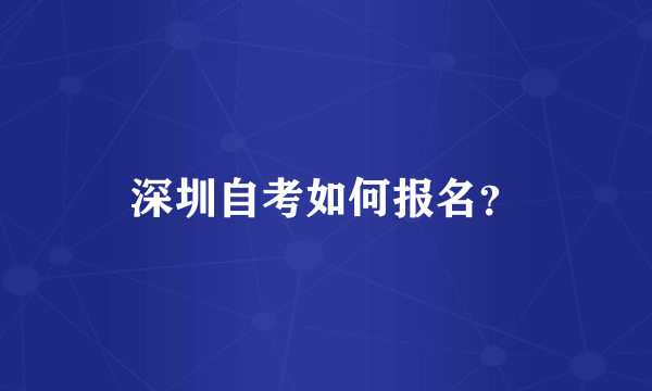 深圳自考如何报名？