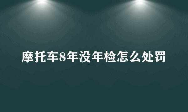 摩托车8年没年检怎么处罚