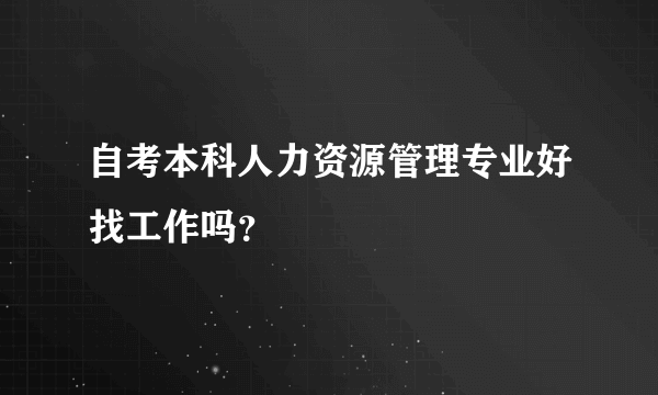 自考本科人力资源管理专业好找工作吗？