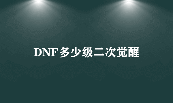 DNF多少级二次觉醒