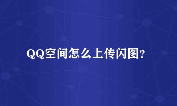 QQ空间怎么上传闪图？