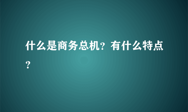 什么是商务总机？有什么特点？