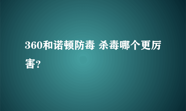 360和诺顿防毒 杀毒哪个更厉害？