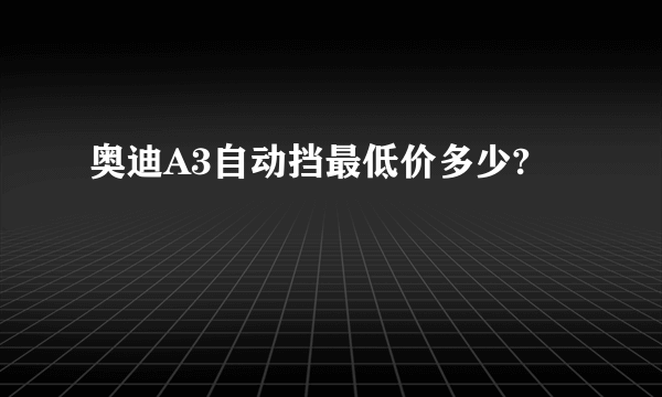 奥迪A3自动挡最低价多少?