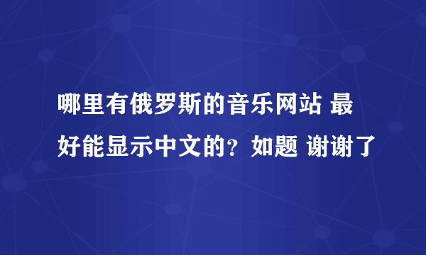 哪里有俄罗斯的音乐网站 最好能显示中文的？如题 谢谢了