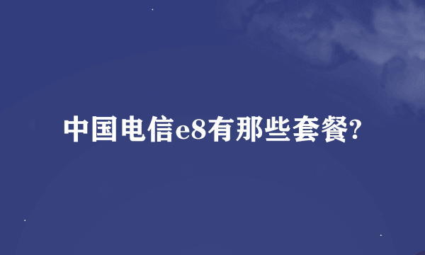 中国电信e8有那些套餐?