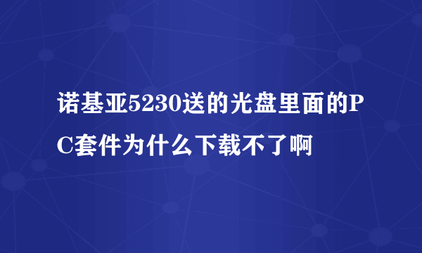 诺基亚5230送的光盘里面的PC套件为什么下载不了啊