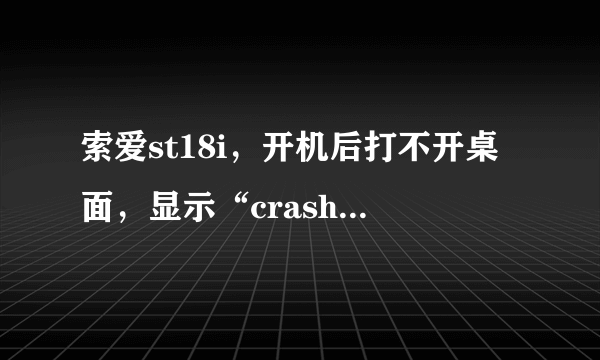 索爱st18i，开机后打不开桌面，显示“crash monitor.apk”进程意外停止，然后屏幕一闪一闪！！