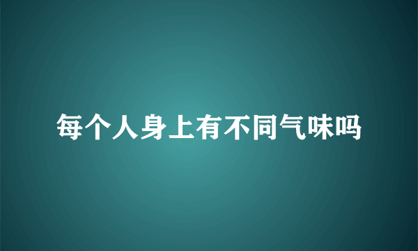 每个人身上有不同气味吗