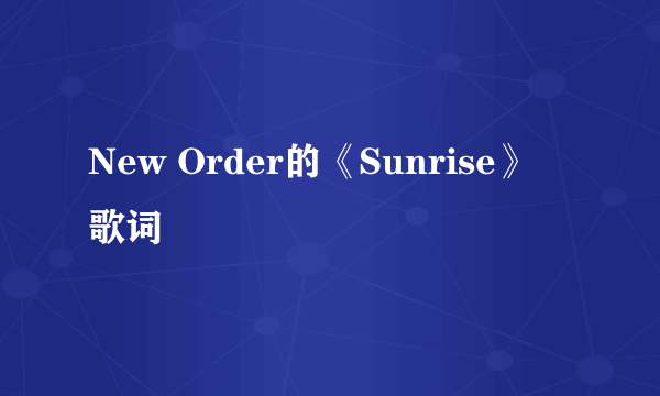 New Order的《Sunrise》 歌词