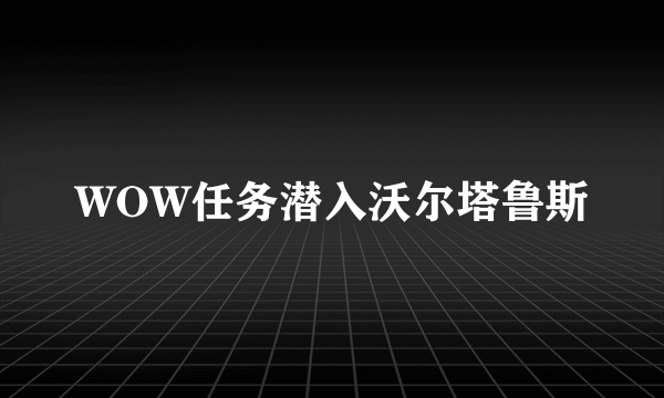 WOW任务潜入沃尔塔鲁斯