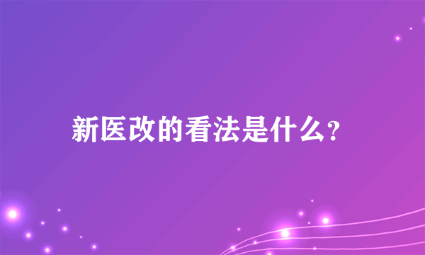 新医改的看法是什么？