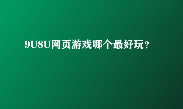 9U8U网页游戏哪个最好玩？