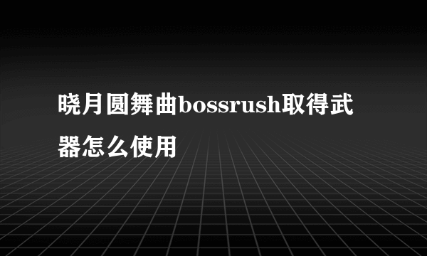 晓月圆舞曲bossrush取得武器怎么使用