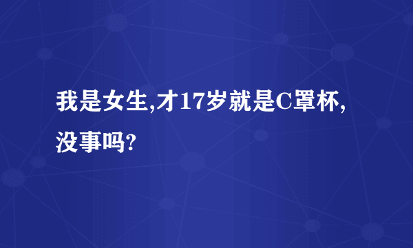 我是女生,才17岁就是C罩杯,没事吗?