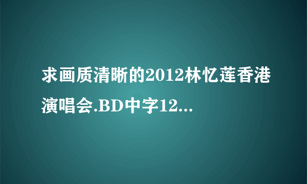 求画质清晰的2012林忆莲香港演唱会.BD中字1280高清种子下载，谢谢