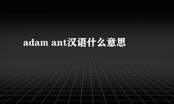 adam ant汉语什么意思