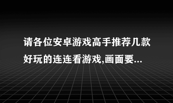 请各位安卓游戏高手推荐几款好玩的连连看游戏,画面要好哦~！