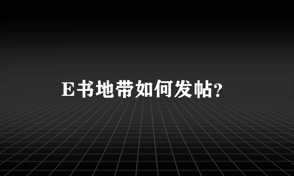 E书地带如何发帖？