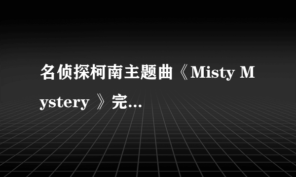 名侦探柯南主题曲《Misty Mystery 》完整版，MP3格式