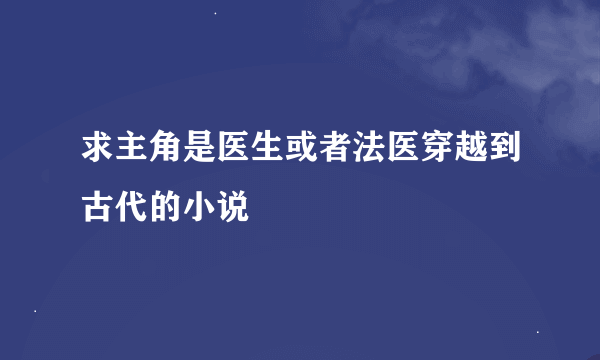 求主角是医生或者法医穿越到古代的小说