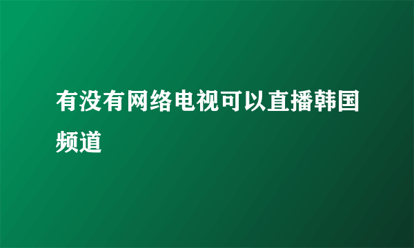 有没有网络电视可以直播韩国频道