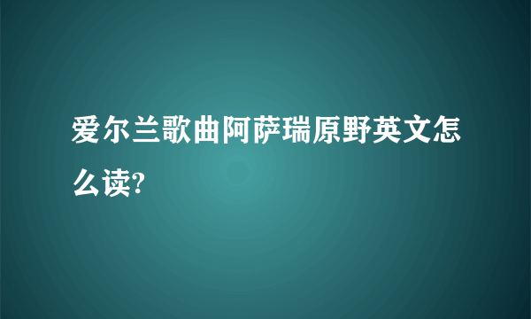 爱尔兰歌曲阿萨瑞原野英文怎么读?