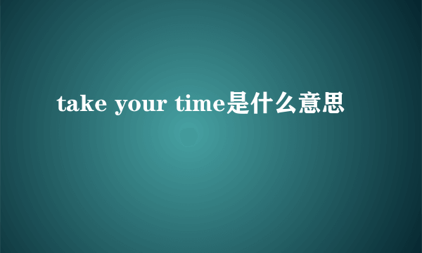 take your time是什么意思