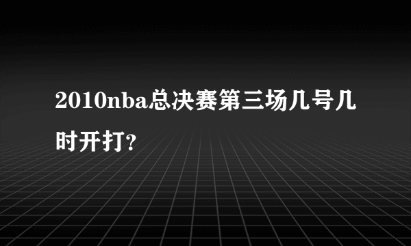 2010nba总决赛第三场几号几时开打？