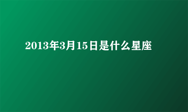 2013年3月15日是什么星座