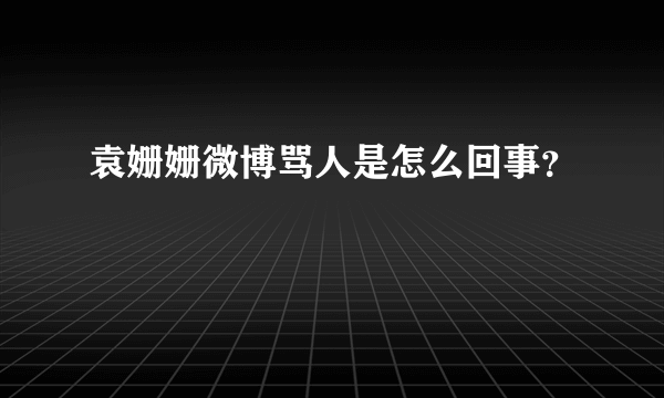 袁姗姗微博骂人是怎么回事？