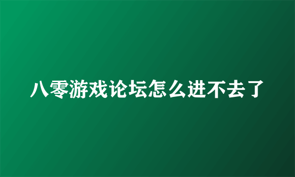 八零游戏论坛怎么进不去了