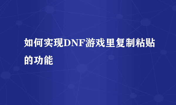 如何实现DNF游戏里复制粘贴的功能