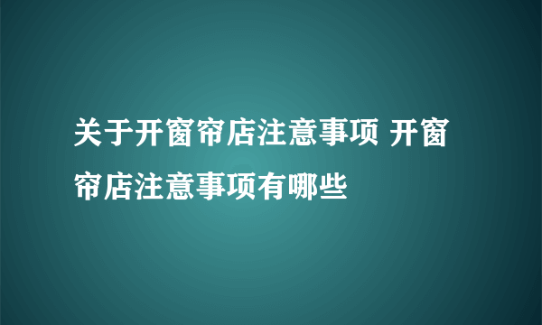 关于开窗帘店注意事项 开窗帘店注意事项有哪些