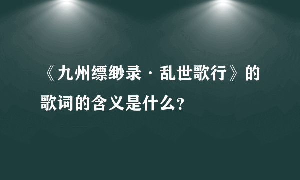 《九州缥缈录·乱世歌行》的歌词的含义是什么？