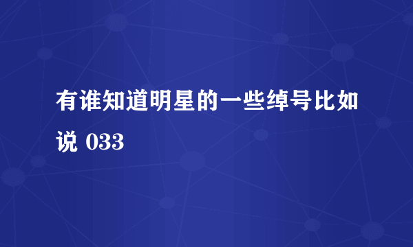 有谁知道明星的一些绰号比如说 033